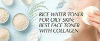 Rice Water Toner for Oily Skin: Best Face Toner with Collagen